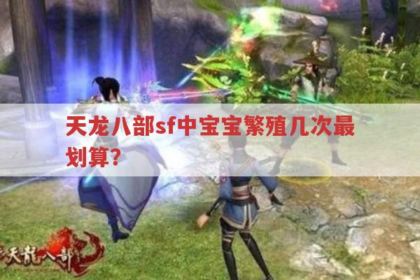 天龙八部发布网,宝宝繁殖、等级及培养相关问题解答