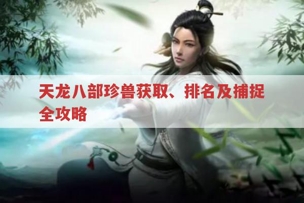 天龙八部珍兽获取、排名及捕捉全知道