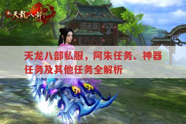 天龙八部私服,阿朱任务、神器任务等玩法全解析