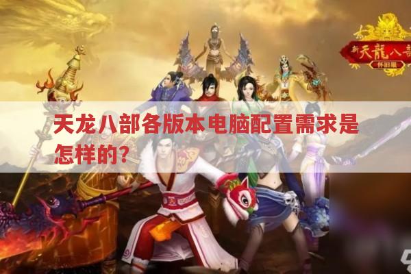 天龙八部各版本电脑配置要求?单开/双开/多开配置推荐