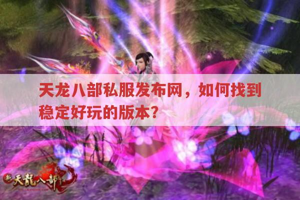 如何在天龙八部私服发布网找到稳定好玩的版本?