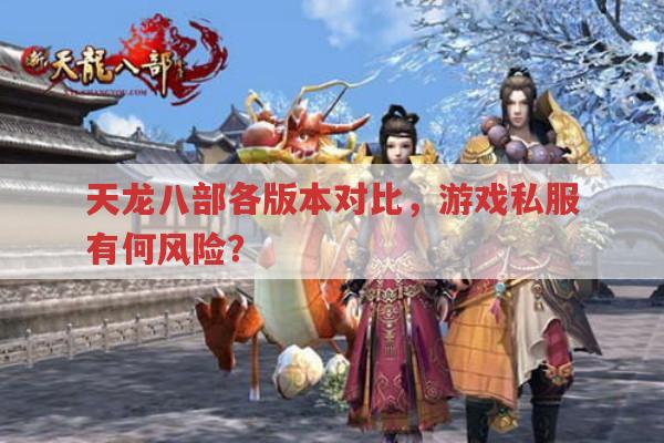 天龙八部各版本对比及游戏私服风险有哪些?