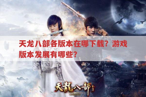 天龙八部各版本在哪下载?私服发布网风险勿入