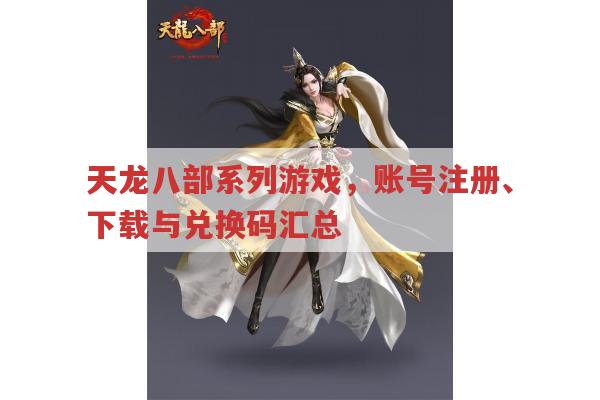 天龙八部各版本,账号注册、下载与兑换码全知道