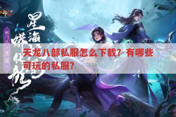 天龙八部私服怎么下载?有哪些可玩的私服?