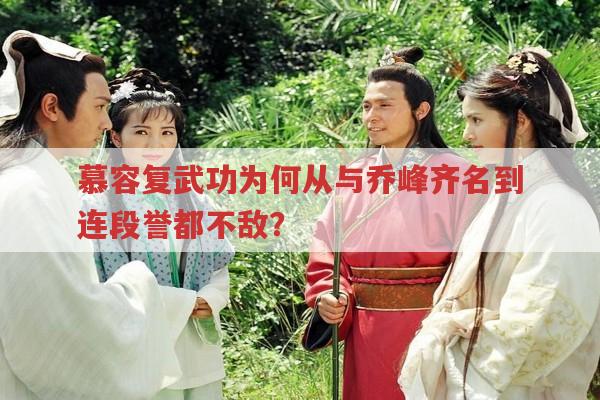 天龙八部慕容复武功为何从与乔峰齐名到连段誉都打不过?