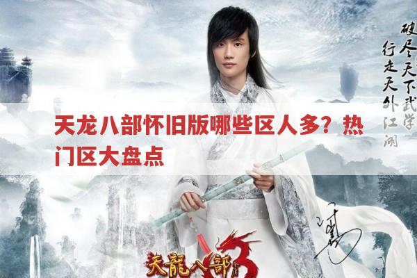 天龙八部怀旧版哪些区人多?热门大区盘点