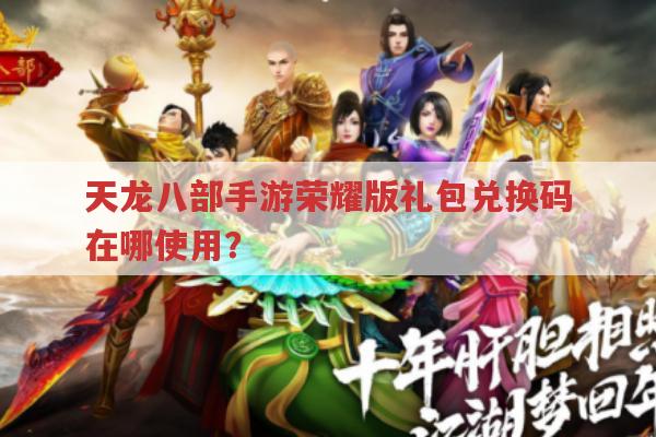 天龙八部荣耀版礼包兑换码在哪用?