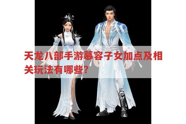 天龙八部手游慕容子女加点及相关玩法有哪些?