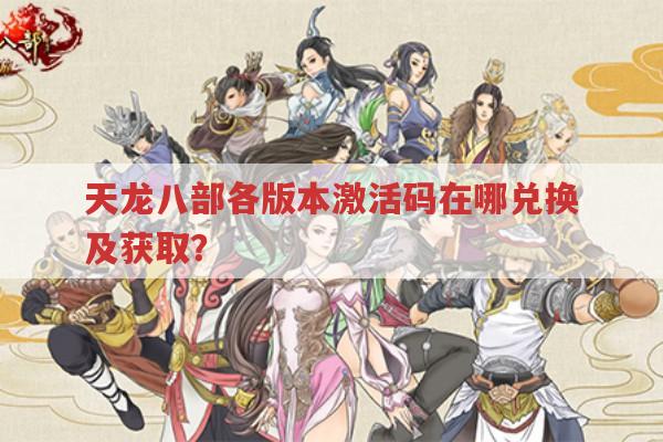 天龙八部系列游戏激活码兑换与获取的方法有哪些?