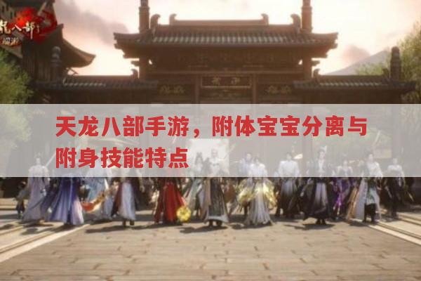 天龙八部手游,附体宝宝分离与附身技能有何情况?
