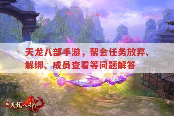 天龙八部手游,帮会任务放弃、退帮分红及成员查看等问题解答