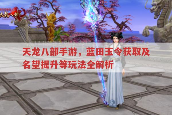 天龙八部手游,蓝田玉令获取与名望提升等玩法解析