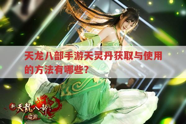 天龙八部手游天灵丹获取与使用的途径有哪些?