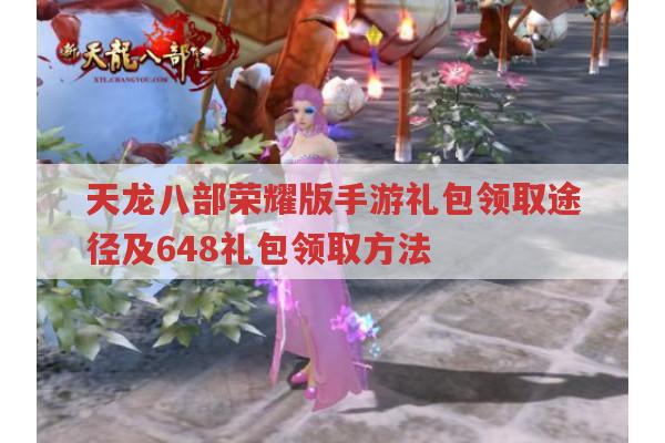 天龙八部荣耀版手游礼包领取（含648礼包）有哪些途径?