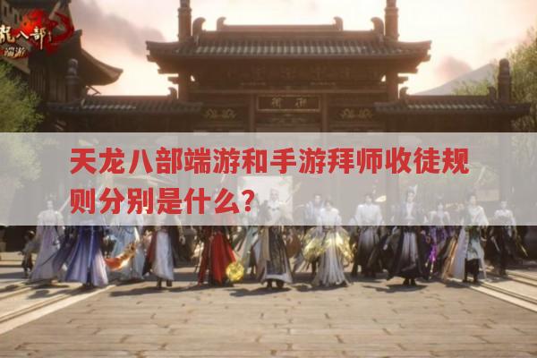 天龙八部端游和手游拜师收徒规则有哪些?