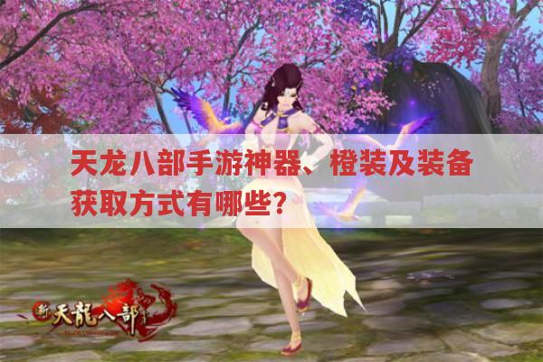 天龙八部手游神器、橙装和10件装备如何获取?