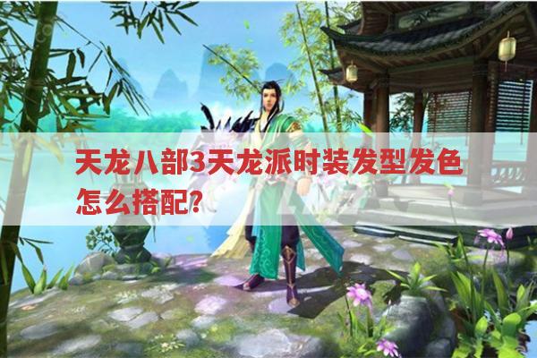 天龙八部3天龙派时装、发型、发色怎么搭配?