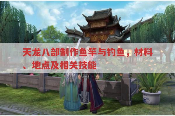 天龙八部制作鱼竿、钓鱼攻略,材料、地点及相关技能
