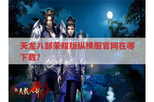 天龙八部荣耀版纵横服官网在哪下载?