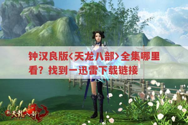 钟汉良版天龙八部全集在哪看?有迅雷下载链接
