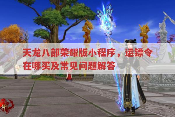 天龙八部荣耀版微信小程序,游戏常见问题解答