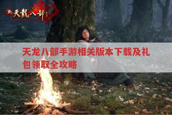 天龙八部手游各版本,下载与礼包领取的正确姿势?