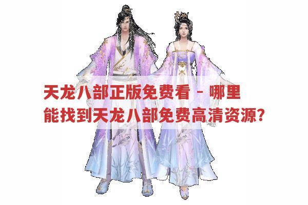 天龙八部正版免费看-有免费高清资源吗?