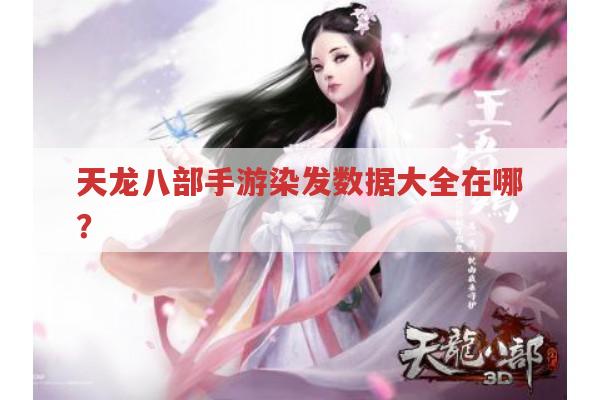 天龙八部手游染发数据大全在哪?求告知！