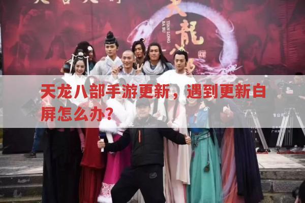 天龙八部手游更新,更新白屏怎么解决?