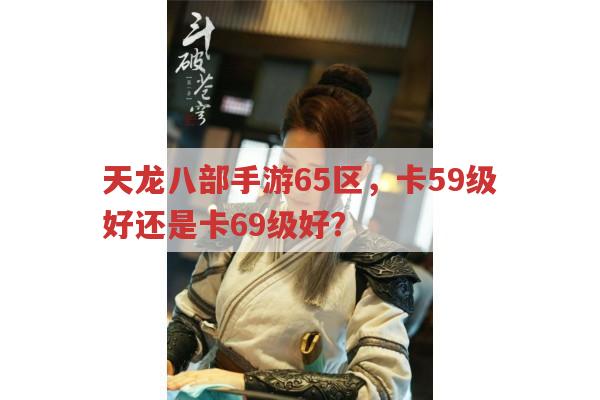 天龙八部手游65区,卡59级还是69级?哪个更划算?