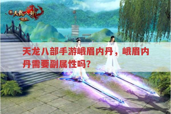 天龙八部手游峨眉内丹,峨眉内丹是否需要副属性?