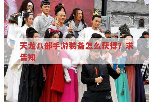 天龙八部手游装备怎么获得?老玩家告诉你