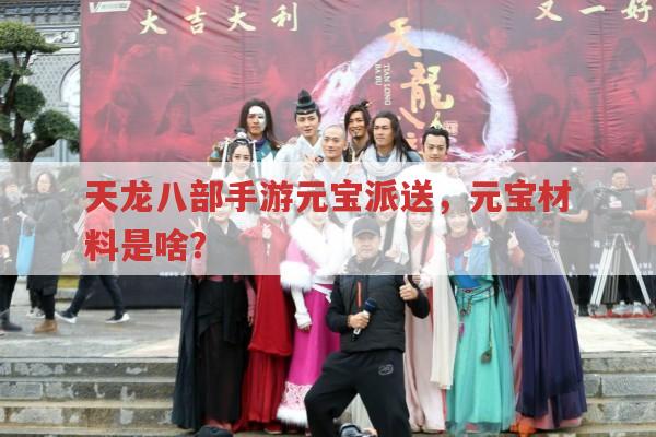 天龙八部手游元宝派送,元宝材料究竟指什么?