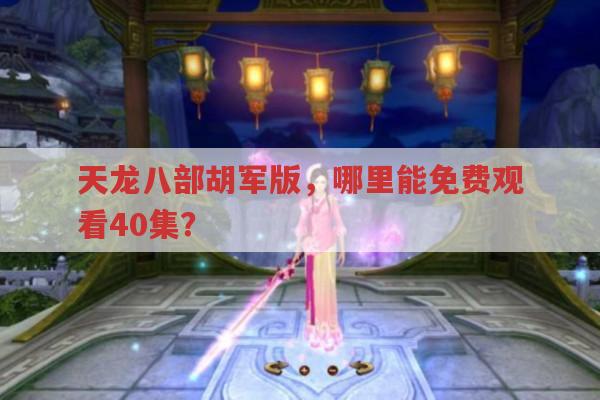 天龙八部胡军版,哪里免费看40集?
