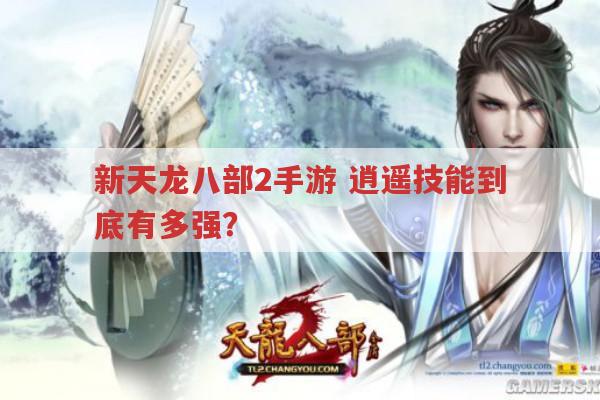 新天龙八部2手游,逍遥技能强在哪?