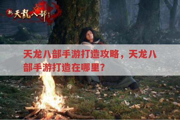 天龙八部手游打造攻略,打造在哪里?