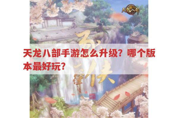 天龙八部手游怎么升级?哪个版本玩着更爽?
