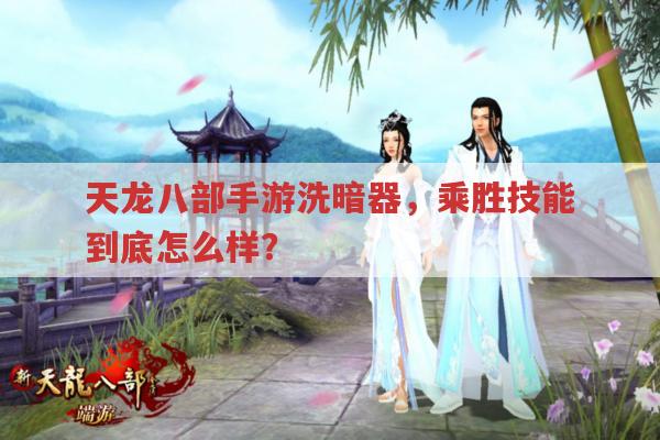 天龙八部手游洗暗器,乘胜技能好用吗?