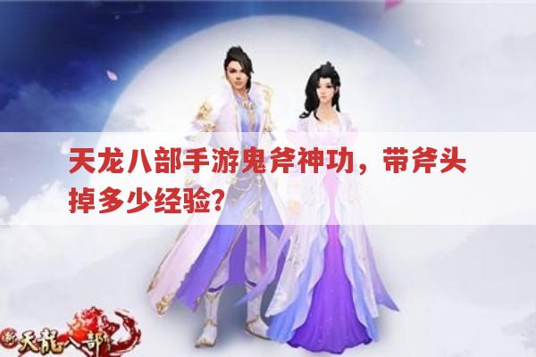 天龙八部手游鬼斧神功,带斧头掉经验的具体数值是多少?