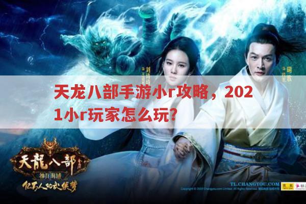 天龙八部手游小r攻略,2021小r玩家这么玩?