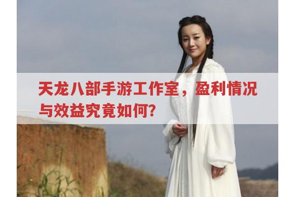天龙八部手游工作室,盈利情况与效益好吗?