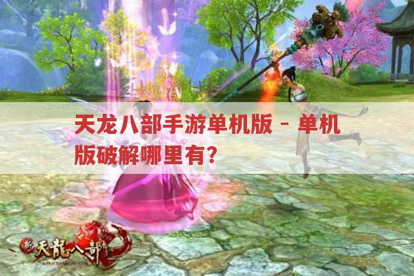 天龙八部手游单机版-单机版破解在哪能找到?