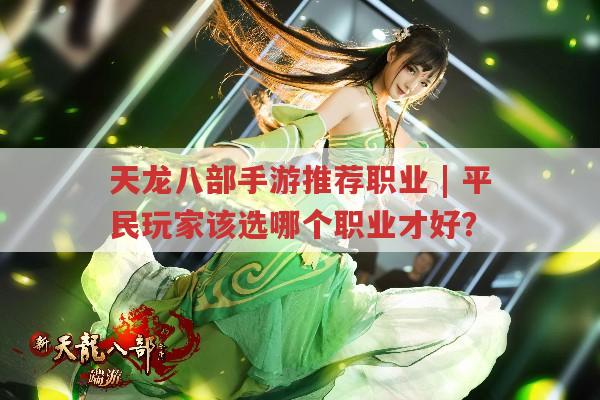 天龙八部手游推荐职业,平民玩家适合选啥职业?