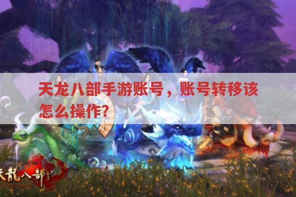 天龙八部手游账号,账号转移不知如何操作?