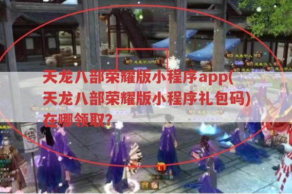 天龙八部荣耀版小程序app(天龙八部荣耀版小程序礼包码)在哪领?