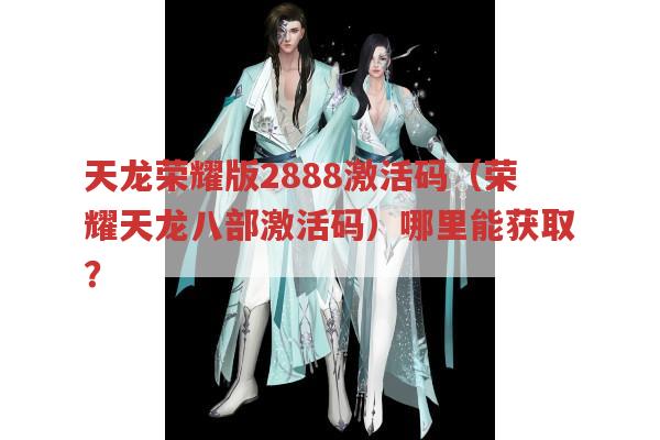 天龙荣耀版2888激活码（荣耀天龙八部激活码）何处能获取?