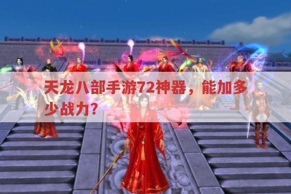 天龙八部手游72神器,能让战力提升多少?