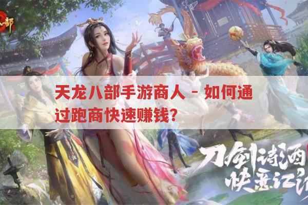 天龙八部手游商人-跑商快速赚钱有哪些诀窍?