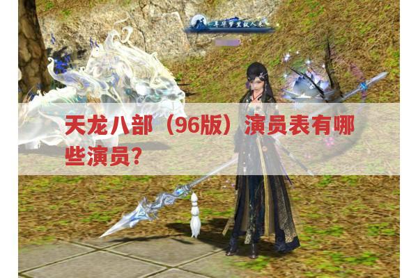 天龙八部（96版）演员表?有哪些你熟悉的演员?